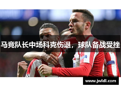 马竞队长中场科克伤退，球队备战受挫