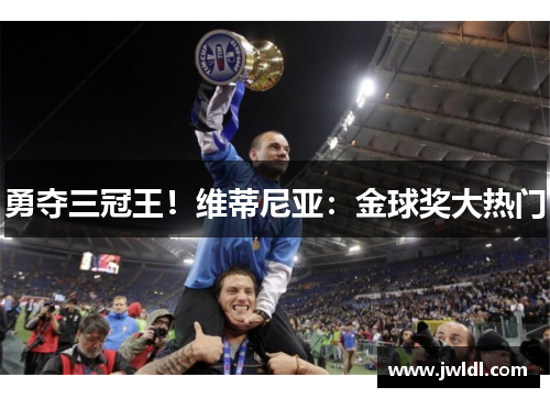 勇夺三冠王！维蒂尼亚：金球奖大热门