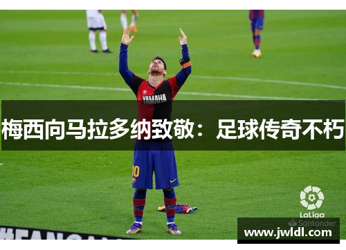 梅西向马拉多纳致敬：足球传奇不朽