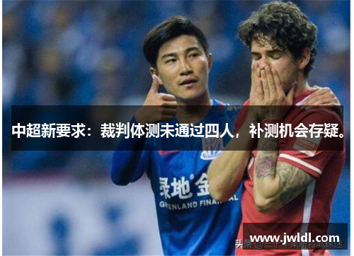 中超新要求：裁判体测未通过四人，补测机会存疑。