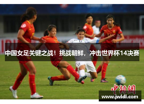 中国女足关键之战！挑战朝鲜，冲击世界杯14决赛