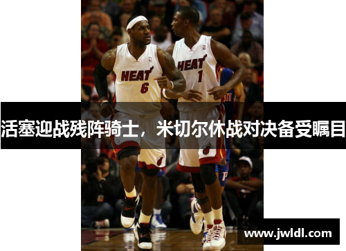 活塞迎战残阵骑士，米切尔休战对决备受瞩目